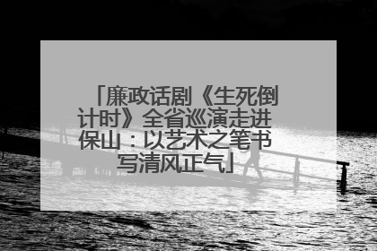 廉政话剧《生死倒计时》全省巡演走进保山：以艺术之笔书写清风正气