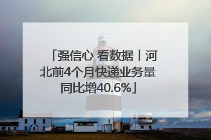 强信心 看数据丨河北前4个月快递业务量同比增40.6%
