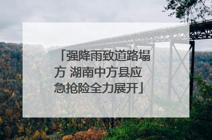 强降雨致道路塌方 湖南中方县应急抢险全力展开