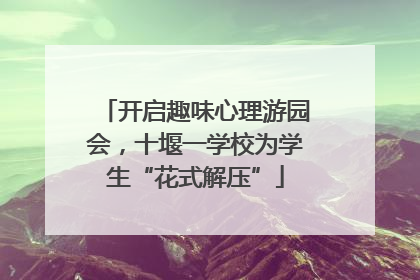开启趣味心理游园会，十堰一学校为学生“花式解压”