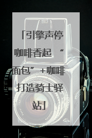 引擎声停 咖啡香起 “面包”+咖啡 打造骑士驿站