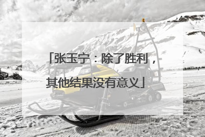 张玉宁：除了胜利，其他结果没有意义