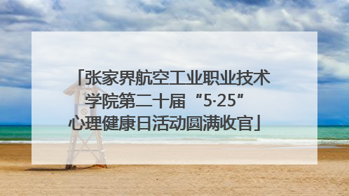 张家界航空工业职业技术学院第二十届“5·25”心理健康日活动圆满收官