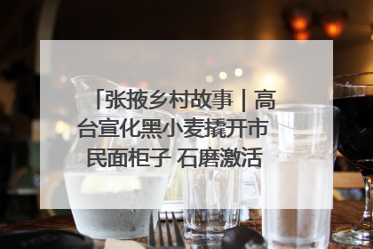 张掖乡村故事｜高台宣化黑小麦撬开市民面柜子 石磨激活村集体钱匣子