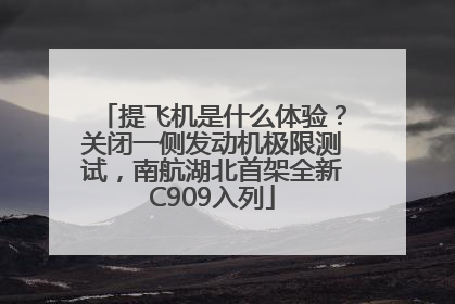 提飞机是什么体验？关闭一侧发动机极限测试，南航湖北首架全新C909入列