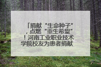 捐献“生命种子”，点燃“重生希望”！河南工业职业技术学院校友为患者捐献造血干细胞