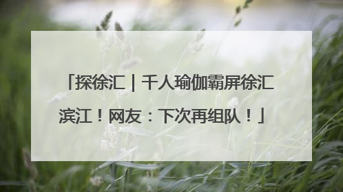 探徐汇｜千人瑜伽霸屏徐汇滨江！网友：下次再组队！