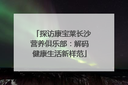 探访康宝莱长沙营养俱乐部：解码健康生活新样范