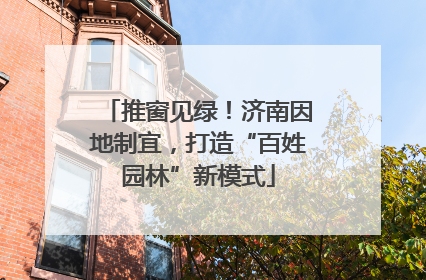 推窗见绿！济南因地制宜，打造“百姓园林”新模式
