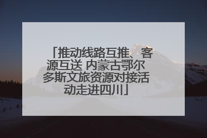 推动线路互推、客源互送 内蒙古鄂尔多斯文旅资源对接活动走进四川
