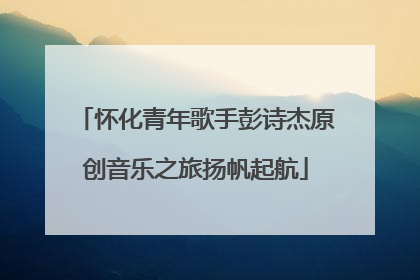 怀化青年歌手彭诗杰原创音乐之旅扬帆起航