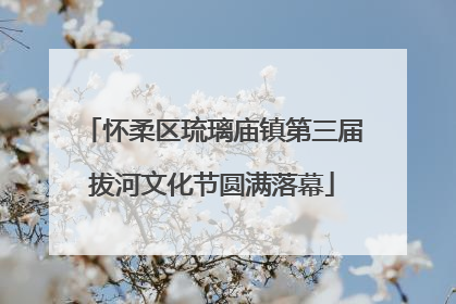 怀柔区琉璃庙镇第三届拔河文化节圆满落幕