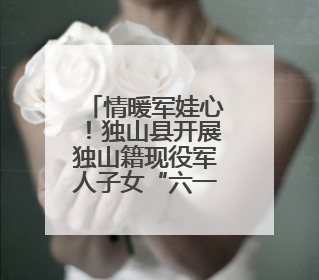 情暖军娃心！独山县开展独山籍现役军人子女“六一”儿童节慰问活动