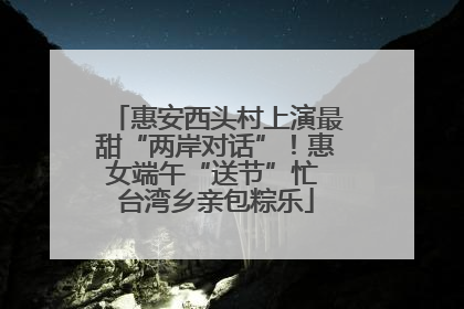 惠安西头村上演最甜“两岸对话”！惠女端午“送节”忙 台湾乡亲包粽乐