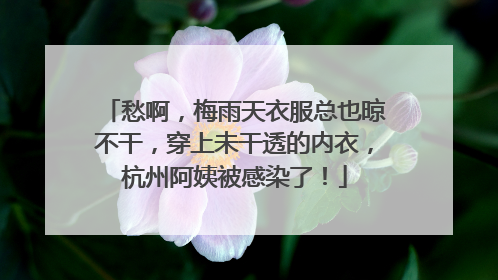 愁啊，梅雨天衣服总也晾不干，穿上未干透的内衣，杭州阿姨被感染了！