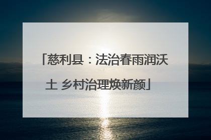 慈利县：法治春雨润沃土 乡村治理焕新颜