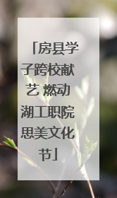 房县学子跨校献艺 燃动湖工职院思美文化节