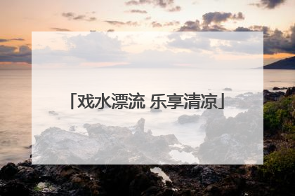 戏水漂流 乐享清凉