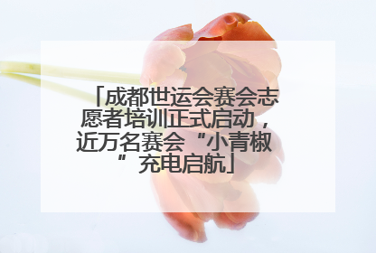 成都世运会赛会志愿者培训正式启动，近万名赛会“小青椒”充电启航