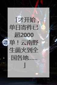 才开始，单日寄件已超2000单！云南野生菌火到全国各地……