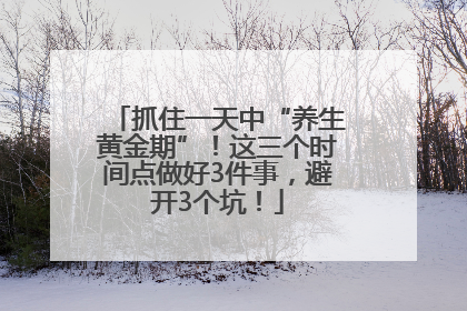 抓住一天中“养生黄金期”！这三个时间点做好3件事，避开3个坑！