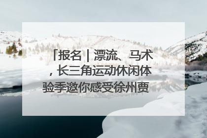 报名｜漂流、马术，长三角运动休闲体验季邀你感受徐州贾汪的“夏日限定”