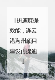拼速度提效能，连云港海州项目建设再提速