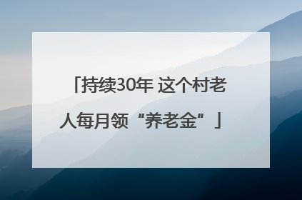 持续30年 这个村老人每月领“养老金”