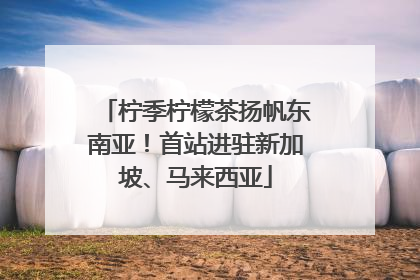 柠季柠檬茶扬帆东南亚！首站进驻新加坡、马来西亚
