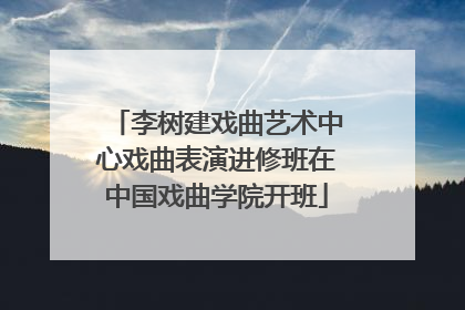 李树建戏曲艺术中心戏曲表演进修班在中国戏曲学院开班