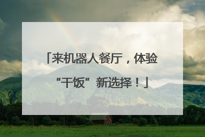 来机器人餐厅，体验“干饭”新选择！