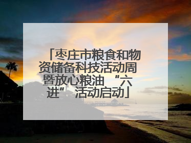 枣庄市粮食和物资储备科技活动周暨放心粮油 “六进” 活动启动