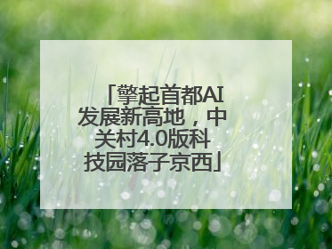 擎起首都AI发展新高地，中关村4.0版科技园落子京西