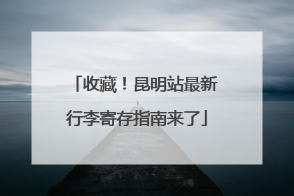 收藏！昆明站最新行李寄存指南来了