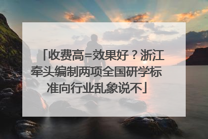 收费高=效果好？浙江牵头编制两项全国研学标准向行业乱象说不