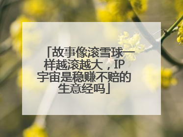 故事像滚雪球一样越滚越大，IP宇宙是稳赚不赔的生意经吗