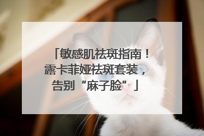 敏感肌祛斑指南！露卡菲娅祛斑套装，告别“麻子脸”