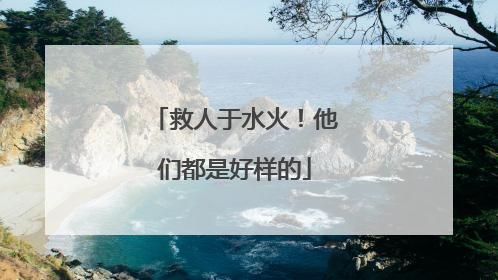 救人于水火！他们都是好样的