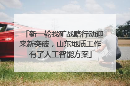 新一轮找矿战略行动迎来新突破，山东地质工作有了人工智能方案