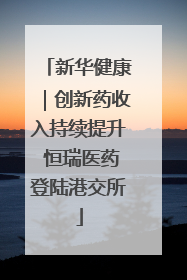 新华健康|创新药收入持续提升 恒瑞医药登陆港交所