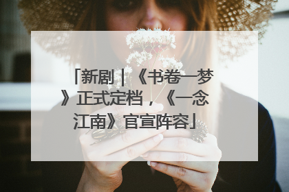 新剧｜《书卷一梦》正式定档，《一念江南》官宣阵容