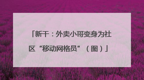 新干：外卖小哥变身为社区“移动网格员”（图）