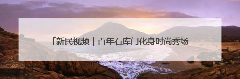 新民视频｜百年石库门化身时尚秀场 首届静安时尚文化周在张园开幕
