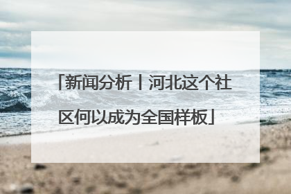 新闻分析丨河北这个社区何以成为全国样板