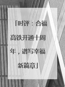 时评：合福高铁开通十周年，谱写幸福新篇章