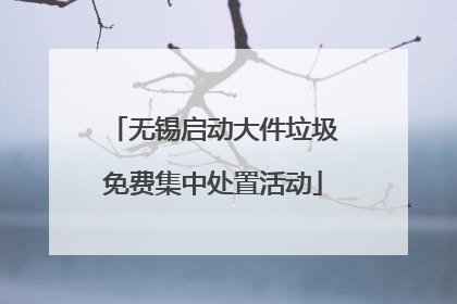 无锡启动大件垃圾免费集中处置活动
