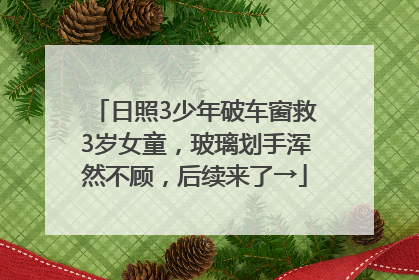 日照3少年破车窗救3岁女童，玻璃划手浑然不顾，后续来了→