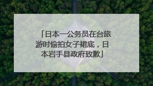 日本一公务员在台旅游时偷拍女子裙底，日本岩手县政府致歉