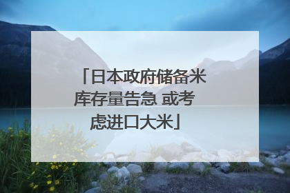 日本政府储备米库存量告急 或考虑进口大米