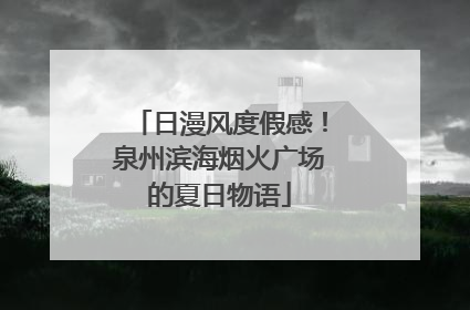 日漫风度假感！泉州滨海烟火广场的夏日物语